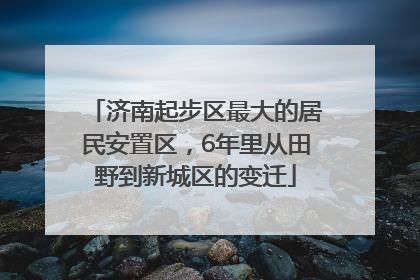济南起步区最大的居民安置区，6年里从田野到新城区的变迁