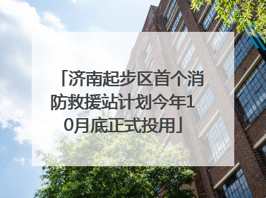 济南起步区首个消防救援站计划今年10月底正式投用
