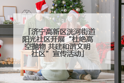 济宁高新区洸河街道阳光社区开展“杜绝高空抛物 共建和谐文明社区”宣传活动