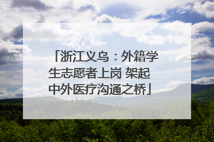 浙江义乌：外籍学生志愿者上岗 架起中外医疗沟通之桥
