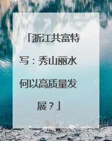 浙江共富特写：秀山丽水何以高质量发展？