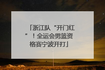 浙江队“开门红”！全运会男篮资格赛宁波开打