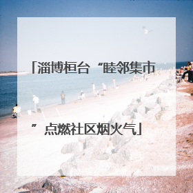 淄博桓台“睦邻集市”点燃社区烟火气