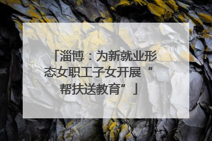 淄博：为新就业形态女职工子女开展“帮扶送教育”