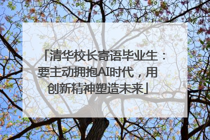 清华校长寄语毕业生：要主动拥抱AI时代，用创新精神塑造未来