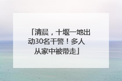 清晨，十堰一地出动30名干警！多人从家中被带走
