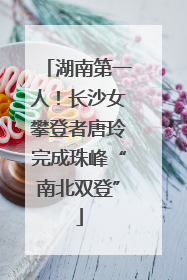 湖南第一人！长沙女攀登者唐玲完成珠峰“南北双登”
