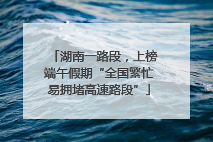 湖南一路段，上榜端午假期“全国繁忙易拥堵高速路段”