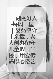 湖南好人·每周一星｜义务坚守十余载，老人创办留守儿童假日学校，用爱传道以心授艺