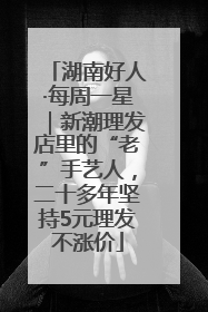 湖南好人·每周一星｜新潮理发店里的“老”手艺人，二十多年坚持5元理发不涨价