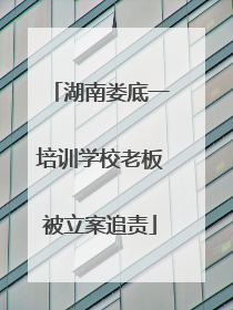 湖南娄底一培训学校老板被立案追责