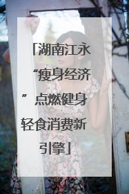 湖南江永“瘦身经济”点燃健身轻食消费新引擎