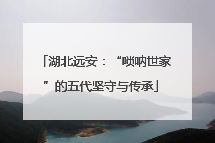 湖北远安：“唢呐世家”的五代坚守与传承