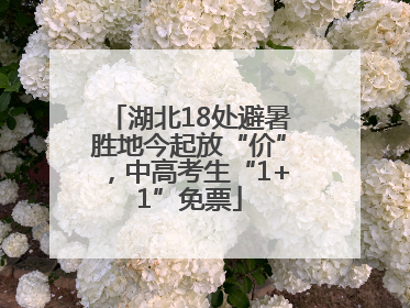 湖北18处避暑胜地今起放“价”，中高考生“1+1”免票
