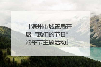 滨州市城管局开展“我们的节日”端午节主题活动