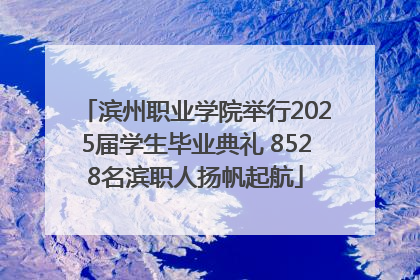 滨州职业学院举行2025届学生毕业典礼 8528名滨职人扬帆起航
