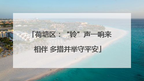 荷塘区：“铃”声一响来相伴 多措并举守平安