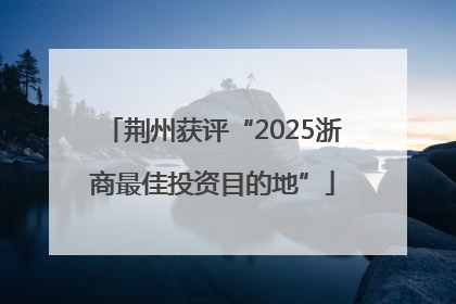 荆州获评“2025浙商最佳投资目的地”