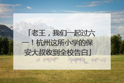 老王，我们一起过六一！杭州这所小学的保安大叔收到全校告白