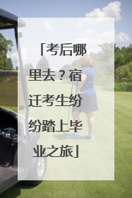 考后哪里去？宿迁考生纷纷踏上毕业之旅