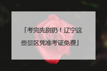 考完先别扔！辽宁这些景区凭准考证免费
