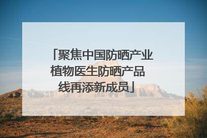 聚焦中国防晒产业 植物医生防晒产品线再添新成员