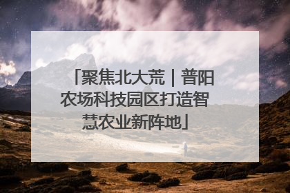 聚焦北大荒｜普阳农场科技园区打造智慧农业新阵地