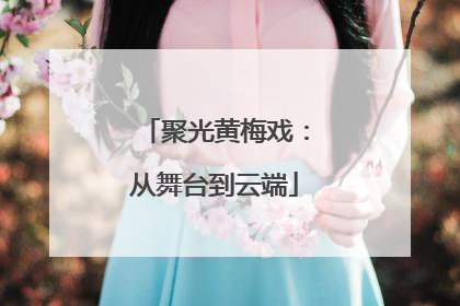 聚光黄梅戏：从舞台到云端