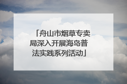 舟山市烟草专卖局深入开展海岛普法实践系列活动