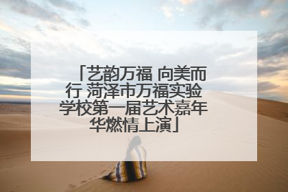 艺韵万福 向美而行 菏泽市万福实验学校第一届艺术嘉年华燃情上演