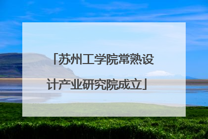苏州工学院常熟设计产业研究院成立