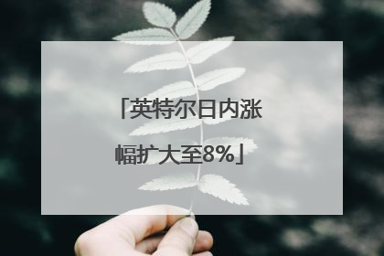 英特尔日内涨幅扩大至8%