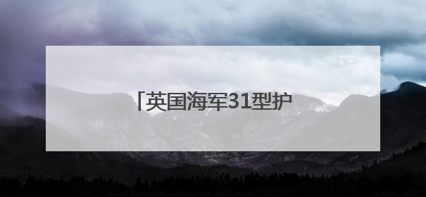 英国海军31型护卫舰——从做“减法”到做“加法”