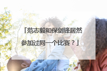 范志毅和保剑锋居然参加过同一个比赛？