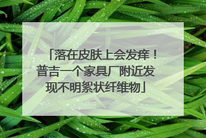 落在皮肤上会发痒！普吉一个家具厂附近发现不明絮状纤维物