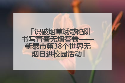 识破烟草诱惑陷阱 书写青春无烟答卷——新泰市第38个世界无烟日进校园活动