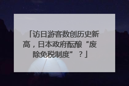 访日游客数创历史新高，日本政府酝酿“废除免税制度”？