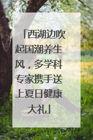 西湖边吹起国潮养生风，多学科专家携手送上夏日健康大礼