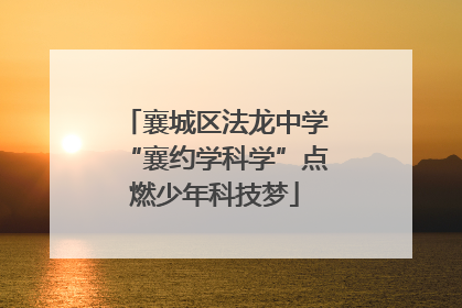 襄城区法龙中学“襄约学科学”点燃少年科技梦
