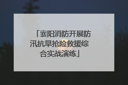 襄阳消防开展防汛抗旱抢险救援综合实战演练