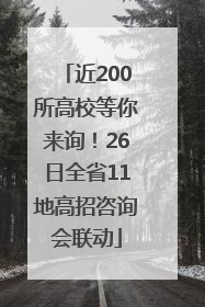 近200所高校等你来询！26日全省11地高招咨询会联动