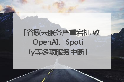谷歌云服务严重宕机 致OpenAI、Spotify等多项服务中断