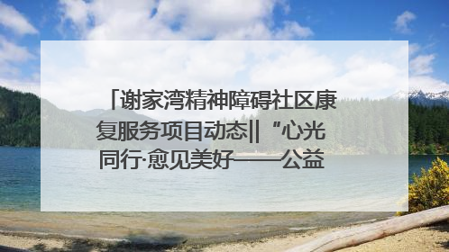 谢家湾精神障碍社区康复服务项目动态‖“心光同行·愈见美好——公益讲堂与健康义诊”活动