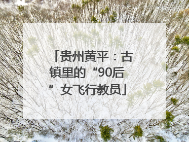 贵州黄平：古镇里的“90后”女飞行教员