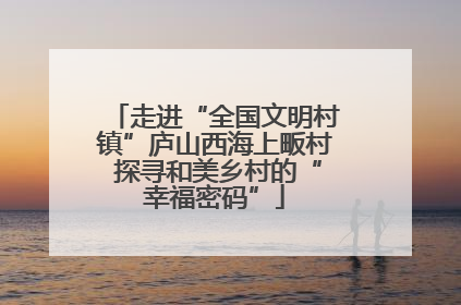 走进“全国文明村镇”庐山西海上畈村 探寻和美乡村的“幸福密码”