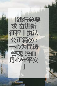 践行总要求 奋进新征程丨执法公正篇②：一心为民铸警魂 热血丹心守平安