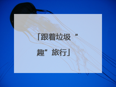 跟着垃圾“趣”旅行