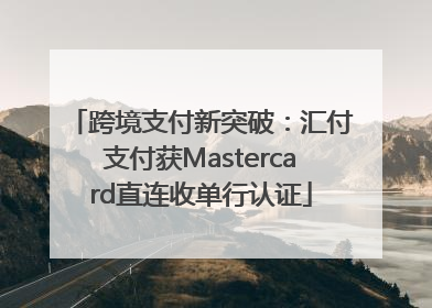 跨境支付新突破：汇付支付获Mastercard直连收单行认证