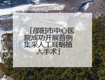 邵阳市中心医院成功开展首例集采人工耳蜗植入手术