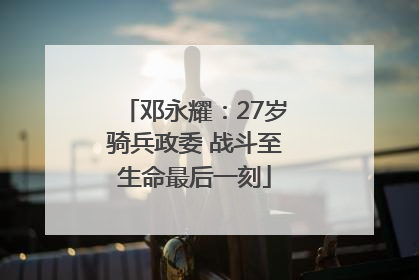 邓永耀：27岁骑兵政委 战斗至生命最后一刻